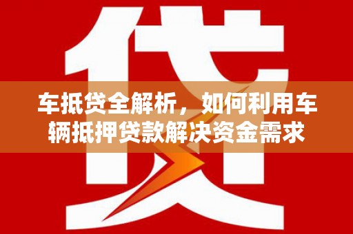 港北车抵贷全解析，如何利用车辆抵押贷款解决资金需求
