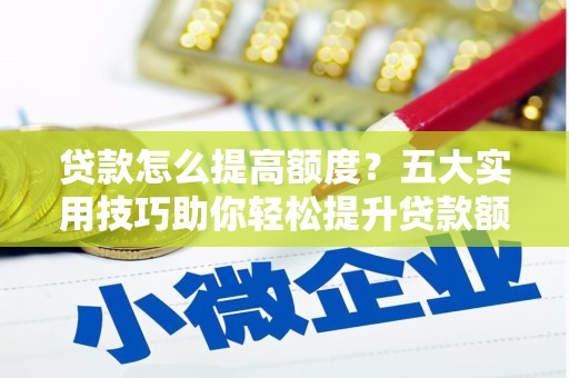 港北贷款怎么提高额度？五大实用技巧助你轻松提升贷款额度