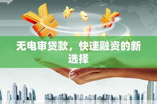 港北无电审贷款，快速融资的新选择