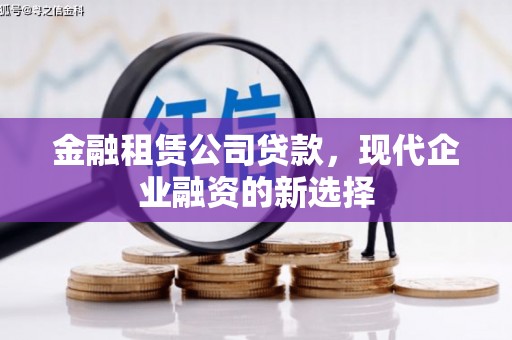 港北金融租赁公司贷款，现代企业融资的新选择