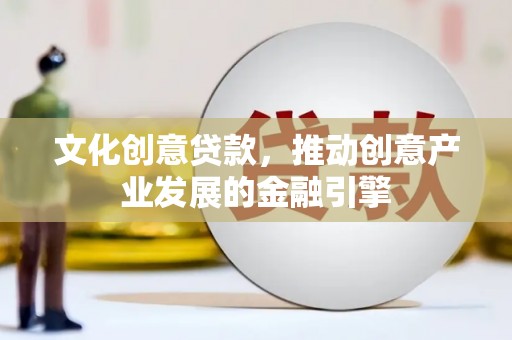 港北文化创意贷款，推动创意产业发展的金融引擎