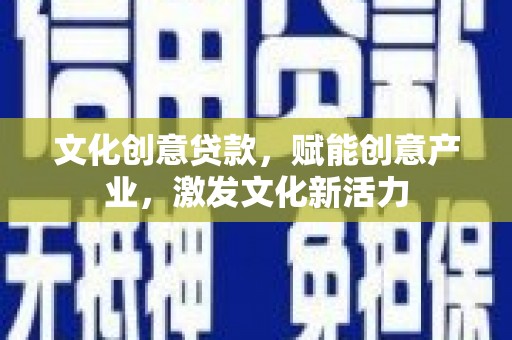 港北文化创意贷款，赋能创意产业，激发文化新活力