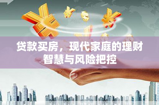 港北贷款买房，现代家庭的理财智慧与风险把控