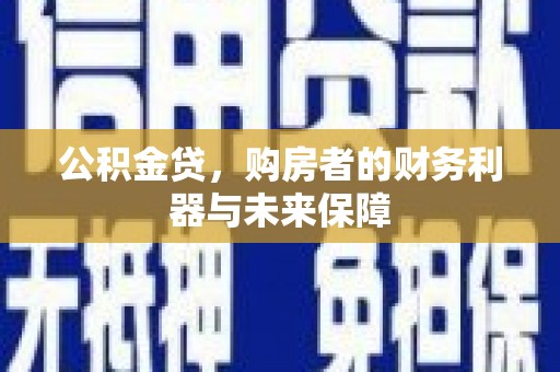 港北公积金贷，购房者的财务利器与未来保障
