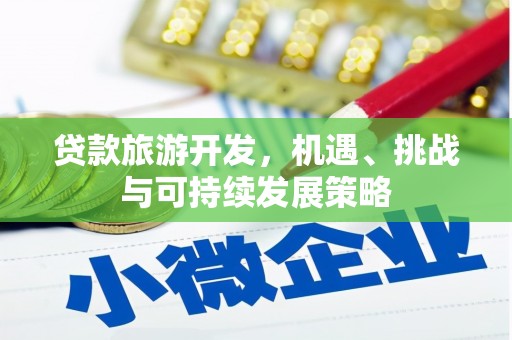 港北贷款旅游开发，机遇、挑战与可持续发展策略