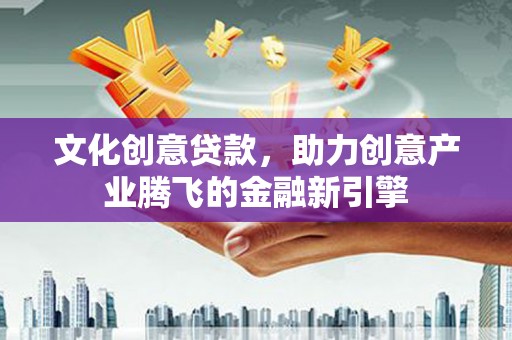 港北文化创意贷款，助力创意产业腾飞的金融新引擎