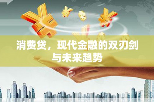 港北消费贷，现代金融的双刃剑与未来趋势