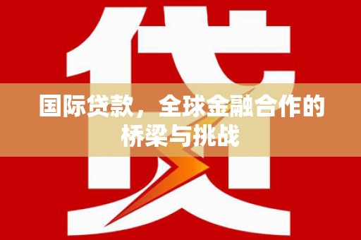 港北国际贷款，全球金融合作的桥梁与挑战