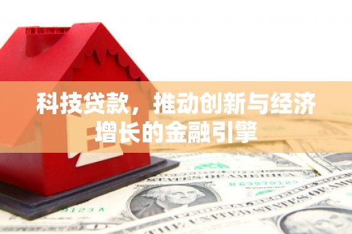 港北科技贷款，推动创新与经济增长的金融引擎