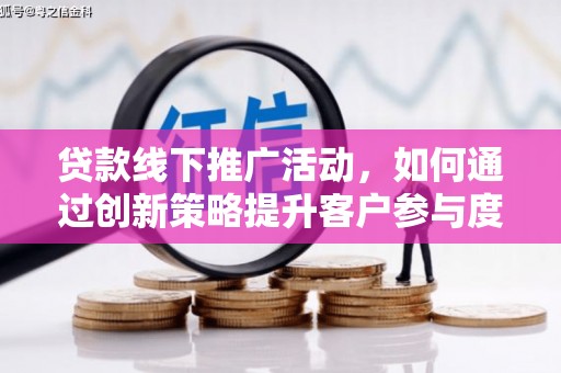 港北贷款线下推广活动，如何通过创新策略提升客户参与度