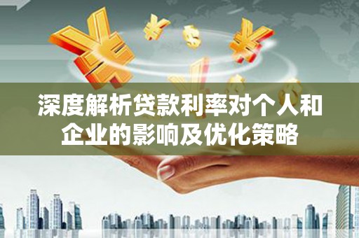港北深度解析贷款利率对个人和企业的影响及优化策略