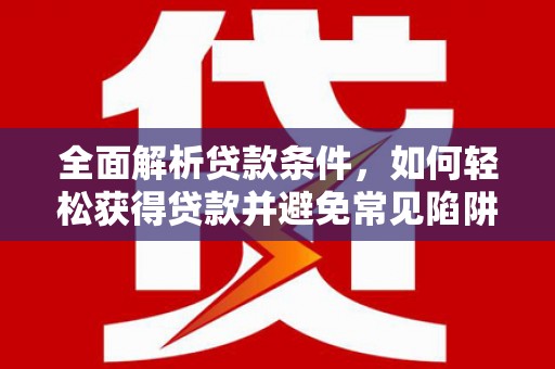 港北全面解析贷款条件，如何轻松获得贷款并避免常见陷阱