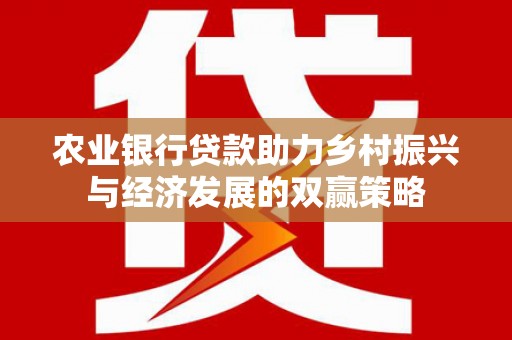 港北农业银行贷款助力乡村振兴与经济发展的双赢策略