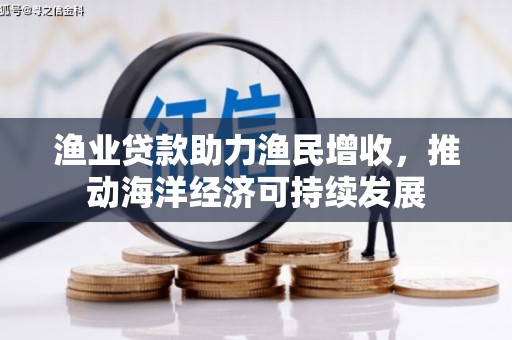 港北渔业贷款助力渔民增收，推动海洋经济可持续发展