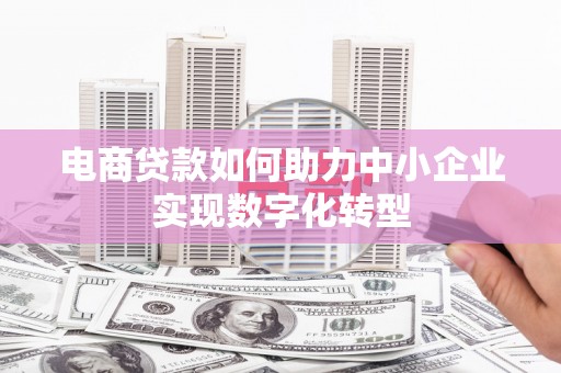 港北电商贷款如何助力中小企业实现数字化转型