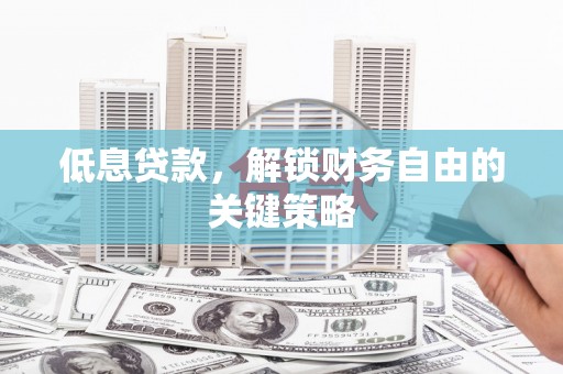 港北低息贷款，解锁财务自由的关键策略