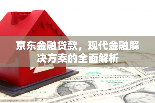 港北京东金融贷款，现代金融解决方案的全面解析
