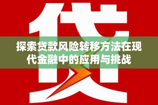港北探索贷款风险转移方法在现代金融中的应用与挑战