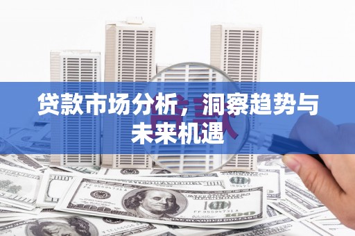 港北贷款市场分析，洞察趋势与未来机遇