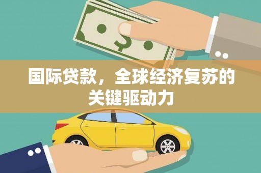 港北国际贷款，全球经济复苏的关键驱动力