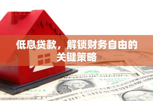 港北低息贷款，解锁财务自由的关键策略