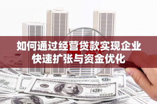 港北如何通过经营贷款实现企业快速扩张与资金优化