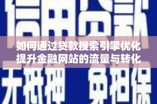 港北如何通过贷款搜索引擎优化提升金融网站的流量与转化率