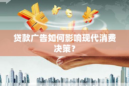 港北贷款广告如何影响现代消费决策？