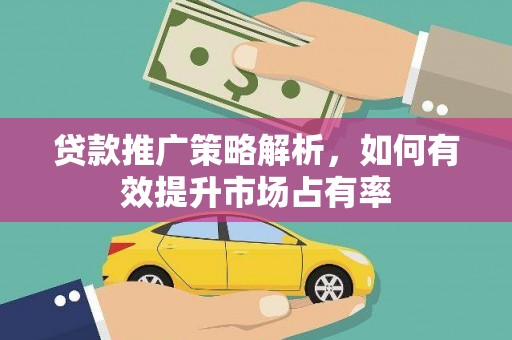港北贷款推广策略解析，如何有效提升市场占有率