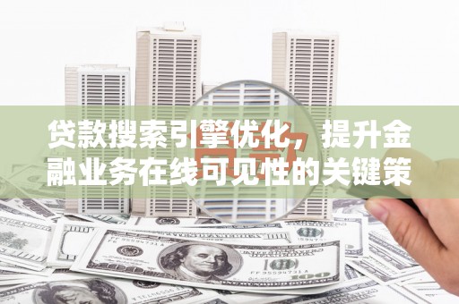 港北贷款搜索引擎优化，提升金融业务在线可见性的关键策略