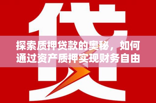 港北探索质押贷款的奥秘，如何通过资产质押实现财务自由