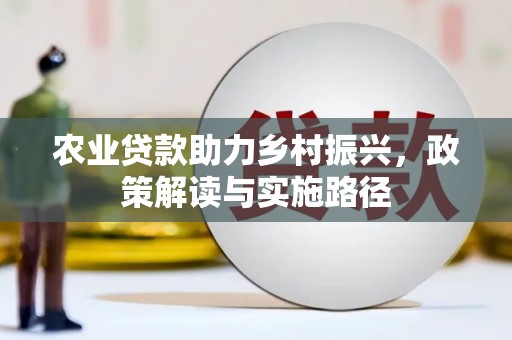 港北农业贷款助力乡村振兴，政策解读与实施路径