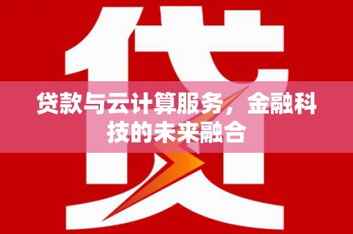 港北贷款与云计算服务，金融科技的未来融合