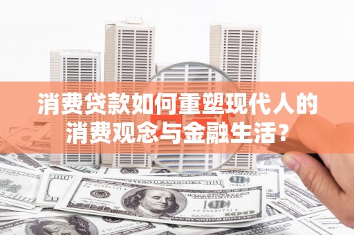 港北消费贷款如何重塑现代人的消费观念与金融生活？