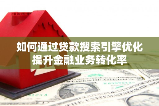 港北如何通过贷款搜索引擎优化提升金融业务转化率