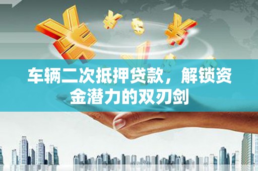港北车辆二次抵押贷款，解锁资金潜力的双刃剑