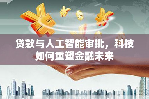 港北贷款与人工智能审批，科技如何重塑金融未来