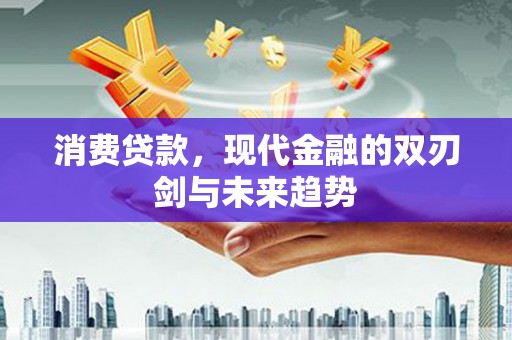 港北消费贷款，现代金融的双刃剑与未来趋势