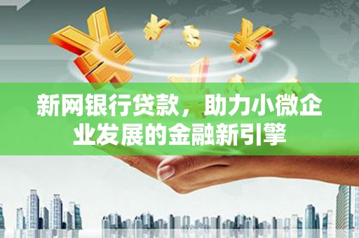 港北新网银行贷款，助力小微企业发展的金融新引擎