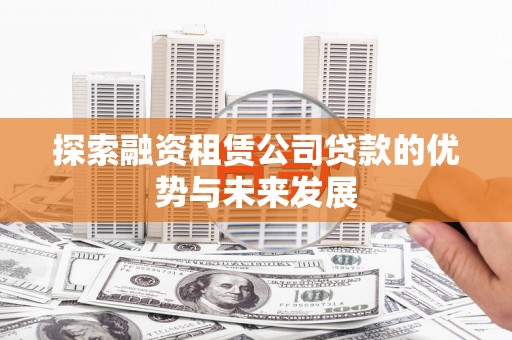 港北探索融资租赁公司贷款的优势与未来发展