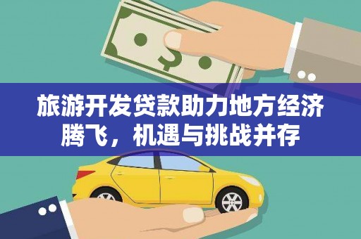 港北旅游开发贷款助力地方经济腾飞，机遇与挑战并存