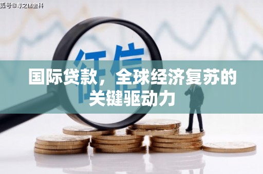 港北国际贷款，全球经济复苏的关键驱动力
