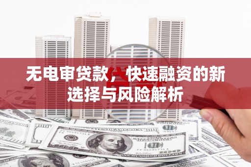 港北无电审贷款，快速融资的新选择与风险解析