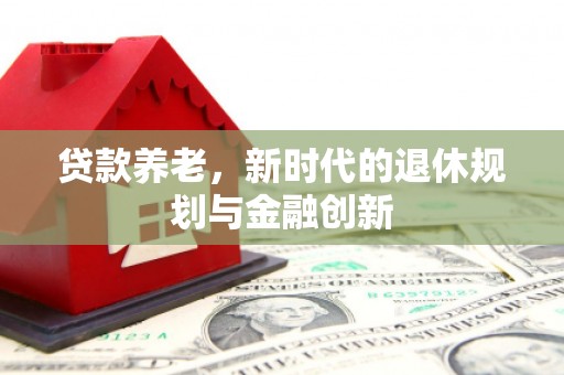 港北贷款养老，新时代的退休规划与金融创新