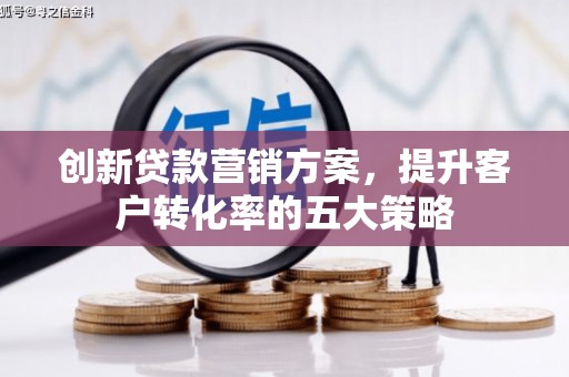 港北创新贷款营销方案，提升客户转化率的五大策略