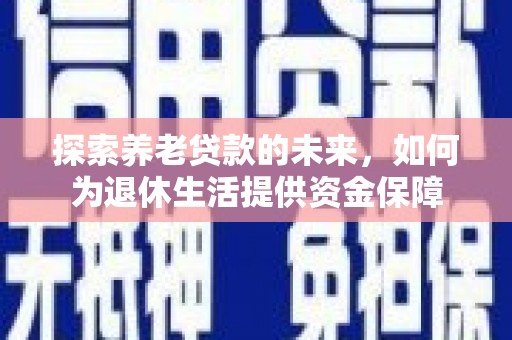 港北探索养老贷款的未来，如何为退休生活提供资金保障