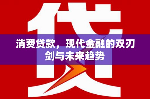 港北消费贷款，现代金融的双刃剑与未来趋势
