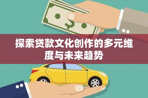 港北探索贷款文化创作的多元维度与未来趋势