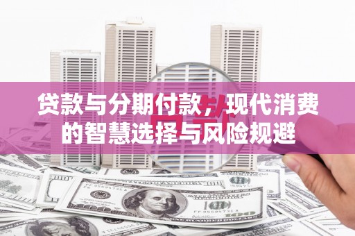 港北贷款与分期付款，现代消费的智慧选择与风险规避