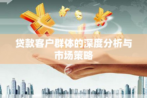 港北贷款客户群体的深度分析与市场策略